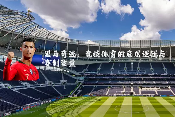 黑马奇迹：竞技体育的底层逻辑与赛制变量