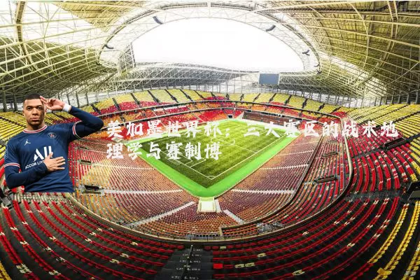 美加墨世界杯：三大赛区的战术地理学与赛制博弈
