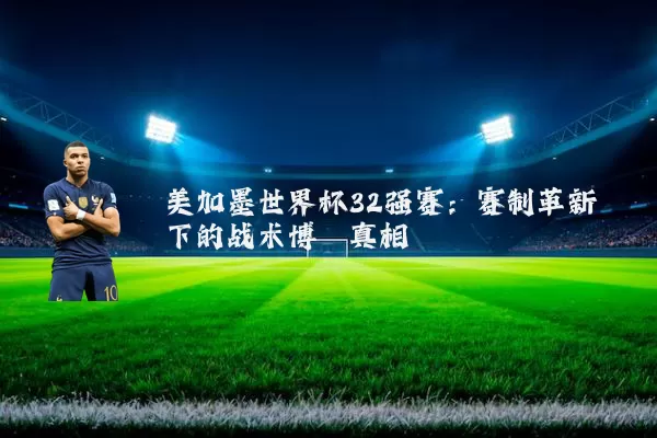 美加墨世界杯32强赛：赛制革新下的战术博弈真相
