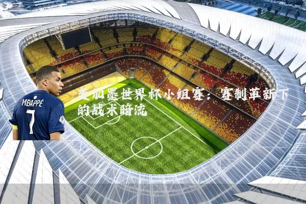 美加墨世界杯小组赛：赛制革新下的战术暗流