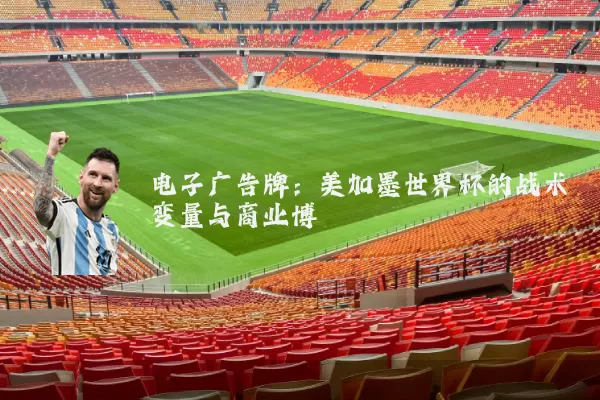 电子广告牌:美加墨世界杯的战术变量与商业博弈