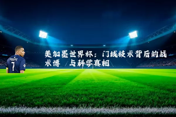 美加墨世界杯：门线技术背后的战术博弈与科学真相