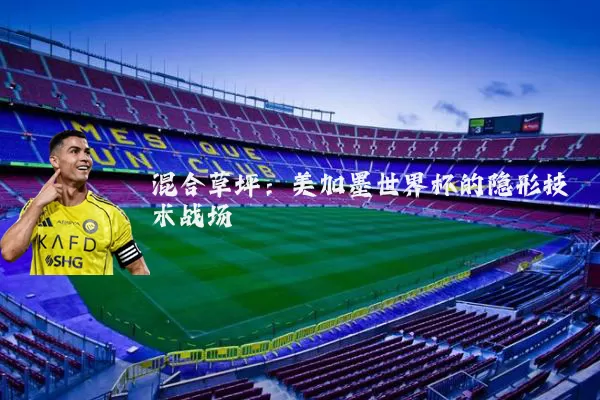 混合草坪:美加墨世界杯的隐形技术战场