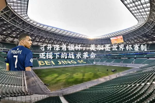 可升降角旗杆：美加墨世界杯赛制逻辑下的战术革命