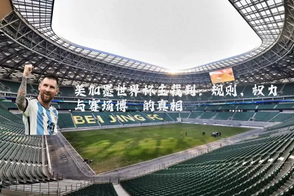 美加墨世界杯主裁判:规则、权力与赛场博弈的真相