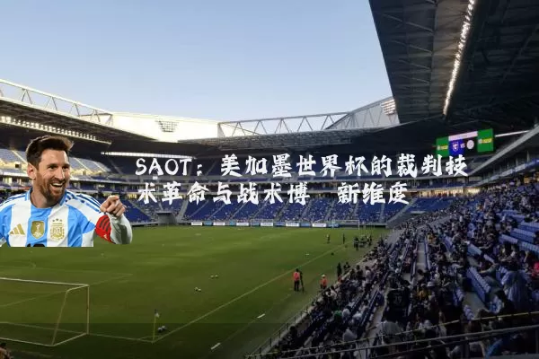 SAOT：美加墨世界杯的裁判技术革命与战术博弈新维度