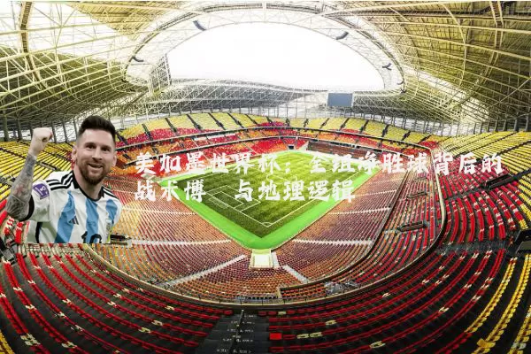 美加墨世界杯：全组净胜球背后的战术博弈与地理逻辑
