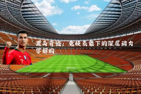 黑马奇迹：竞技表象下的深层动力学解构