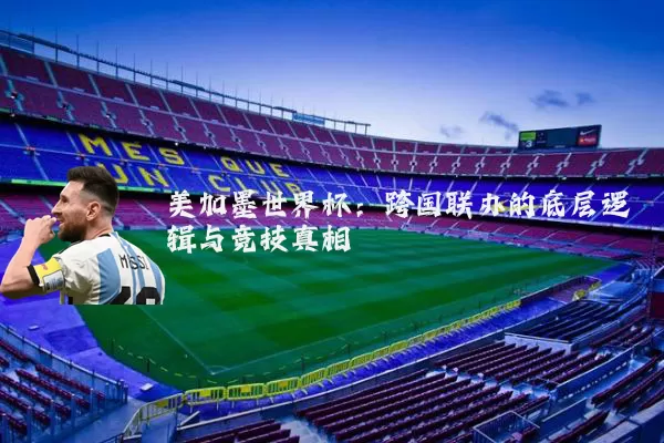 美加墨世界杯：跨国联办的底层逻辑与竞技真相