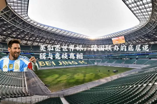 美加墨世界杯：跨国联办的底层逻辑与竞技真相