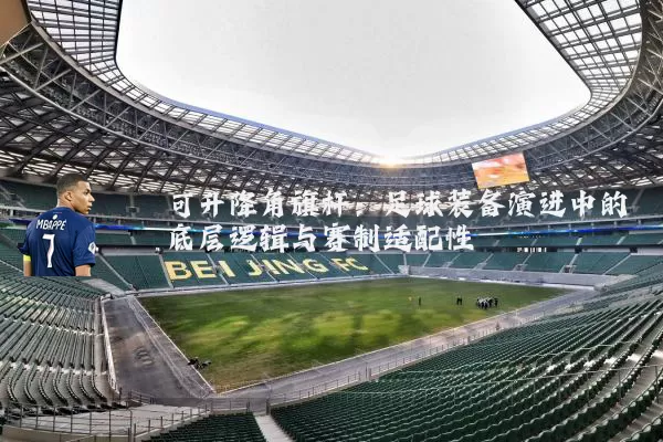 可升降角旗杆:足球装备演进中的底层逻辑与赛制适配性