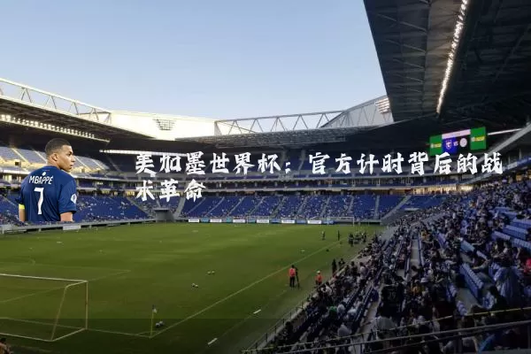 美加墨世界杯：官方计时背后的战术革命
