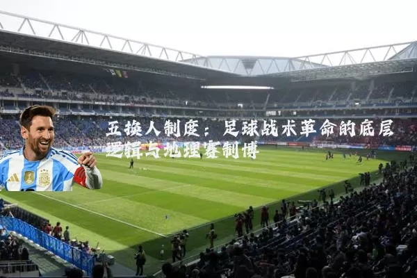 五换人制度：足球战术革命的底层逻辑与地理赛制博弈