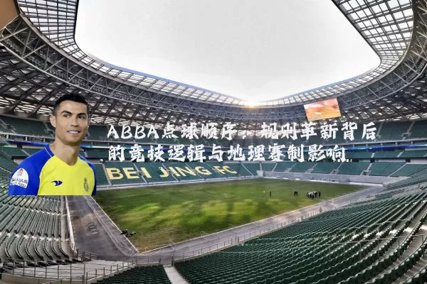 ABBA点球顺序:规则革新背后的竞技逻辑与地理赛制影响