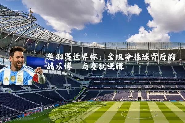 美加墨世界杯:全组净胜球背后的战术博弈与赛制逻辑